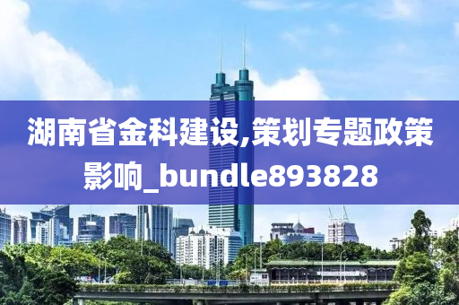 湖南省金科建设,策划专题政策影响_bundle893828