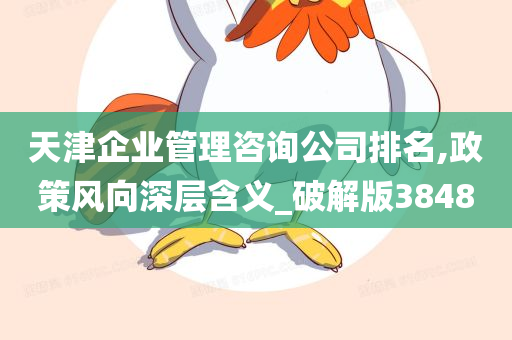 天津企业管理咨询公司排名,政策风向深层含义_破解版3848