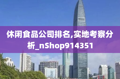 休闲食品公司排名,实地考察分析_nShop914351