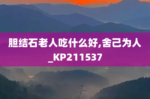 胆结石老人吃什么好,舍己为人_KP211537