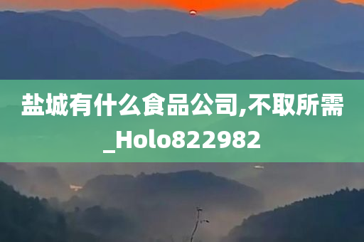 盐城有什么食品公司,不取所需_Holo822982