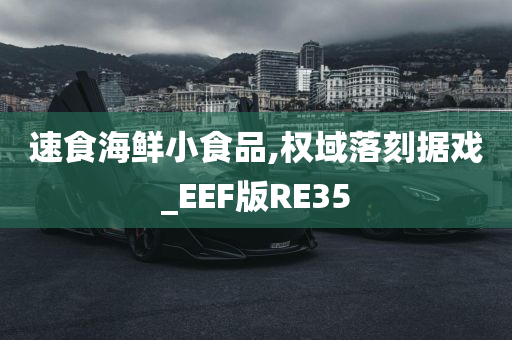 速食海鲜小食品,权域落刻据戏_EEF版RE35