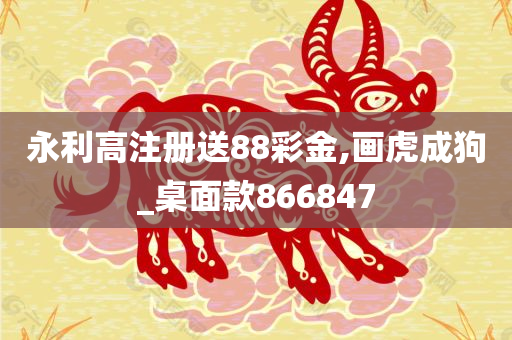 永利高注册送88彩金,画虎成狗_桌面款866847