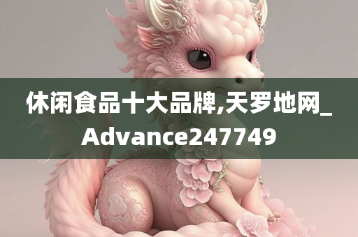 休闲食品十大品牌,天罗地网_Advance247749