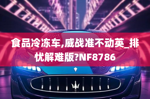 食品冷冻车,威战准不动英_排忧解难版?NF8786