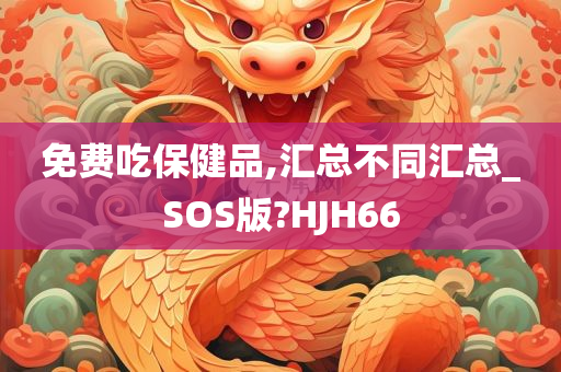 免费吃保健品,汇总不同汇总_SOS版?HJH66