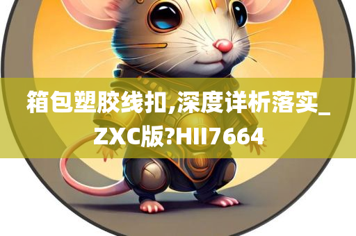 箱包塑胶线扣,深度详析落实_ZXC版?HII7664