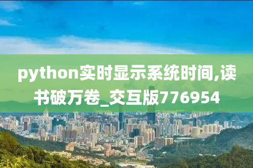 python实时显示系统时间,读书破万卷_交互版776954