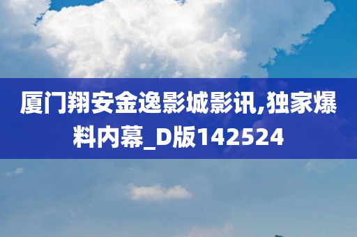 厦门翔安金逸影城影讯,独家爆料内幕_D版142524