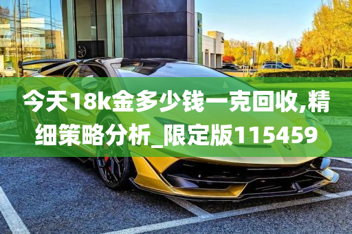 今天18k金多少钱一克回收,精细策略分析_限定版115459