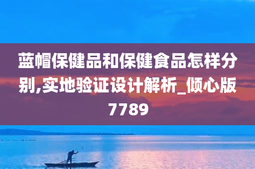 蓝帽保健品和保健食品怎样分别,实地验证设计解析_倾心版7789