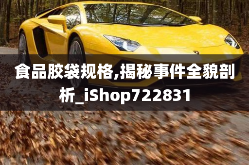 食品胶袋规格,揭秘事件全貌剖析_iShop722831