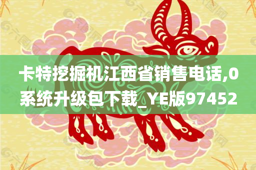 卡特挖掘机江西省销售电话,0系统升级包下载_YE版974520