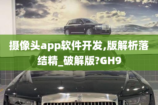 摄像头app软件开发,版解析落结精_破解版?GH9