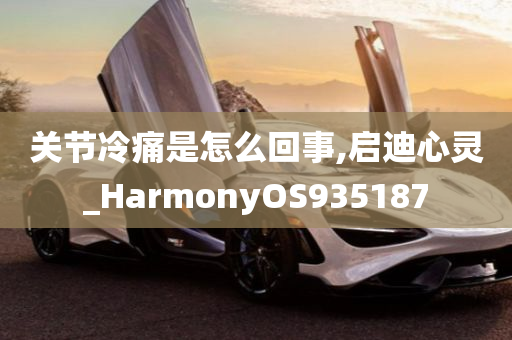 关节冷痛是怎么回事,启迪心灵_HarmonyOS935187