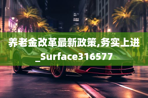 养老金改革最新政策,务实上进_Surface316577