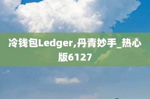 冷钱包Ledger,丹青妙手_热心版6127