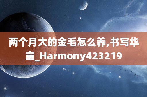 两个月大的金毛怎么养,书写华章_Harmony423219