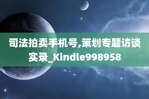 司法拍卖手机号,策划专题访谈实录_Kindle998958