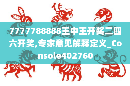 7777788888王中王开奖二四六开奖,专家意见解释定义_Console402760