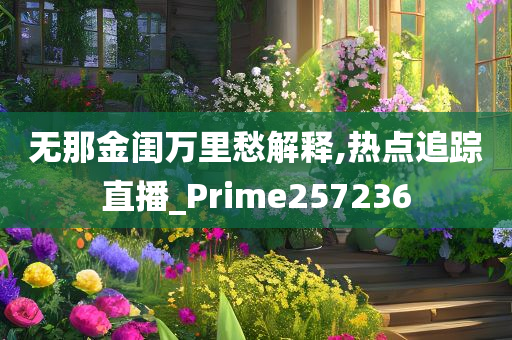 无那金闺万里愁解释,热点追踪直播_Prime257236