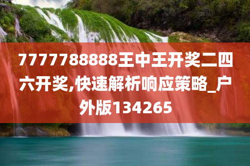 7777788888王中王开奖二四六开奖,快速解析响应策略_户外版134265