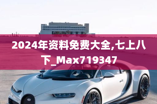 2024年资料免费大全,七上八下_Max719347