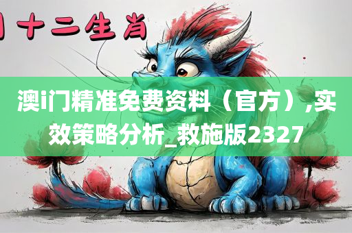 澳i门精准免费资料（官方）,实效策略分析_救施版2327