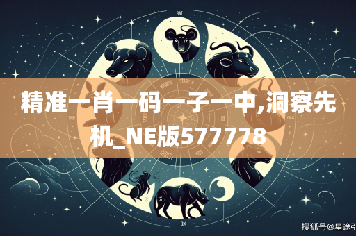 精准一肖一码一子一中,洞察先机_NE版577778