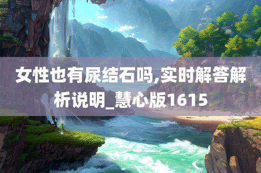 女性也有尿结石吗,实时解答解析说明_慧心版1615