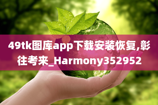 49tk图库app下载安装恢复,彰往考来_Harmony352952