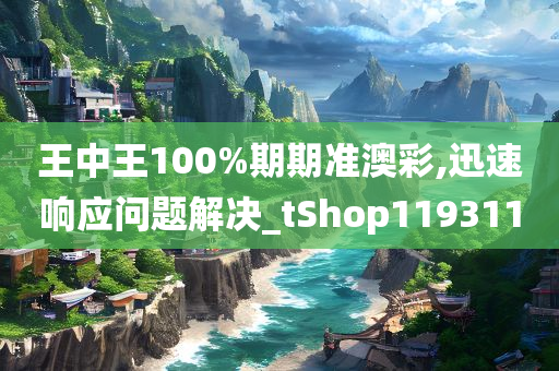 王中王100%期期准澳彩,迅速响应问题解决_tShop119311