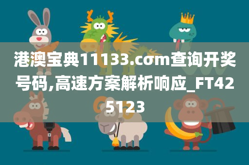 港澳宝典11133.cσm查询开奖号码,高速方案解析响应_FT425123