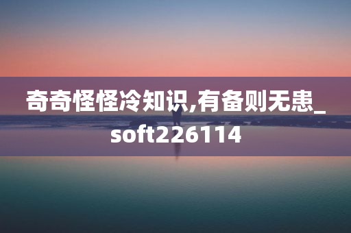 奇奇怪怪冷知识,有备则无患_soft226114