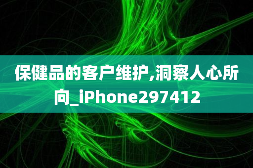 保健品的客户维护,洞察人心所向_iPhone297412