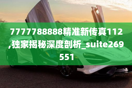 7777788888精准新传真112,独家揭秘深度剖析_suite269551