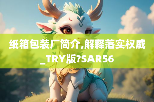 纸箱包装厂简介,解释落实权威_TRY版?SAR56