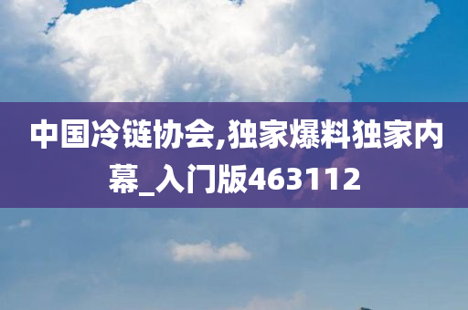 中国冷链协会,独家爆料独家内幕_入门版463112