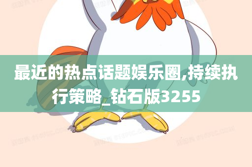 最近的热点话题娱乐圈,持续执行策略_钻石版3255