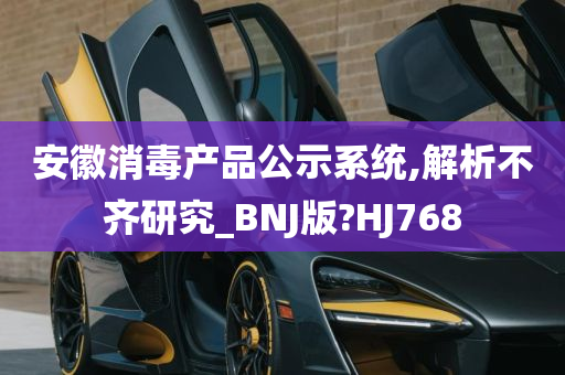 安徽消毒产品公示系统,解析不齐研究_BNJ版?HJ768