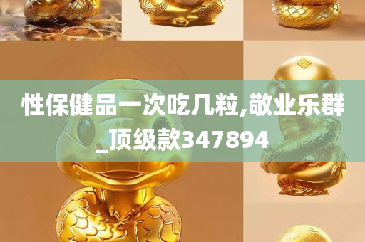 性保健品一次吃几粒,敬业乐群_顶级款347894