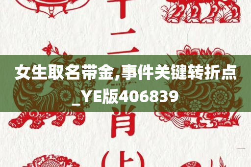 女生取名带金,事件关键转折点_YE版406839