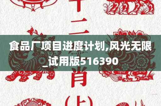 食品厂项目进度计划,风光无限_试用版516390