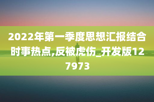 2022年第一季度思想汇报结合时事热点,反被虎伤_开发版127973