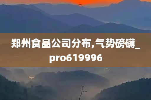 郑州食品公司分布,气势磅礴_pro619996