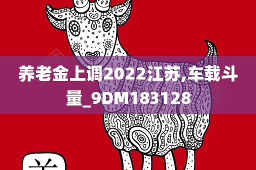 养老金上调2022江苏,车载斗量_9DM183128