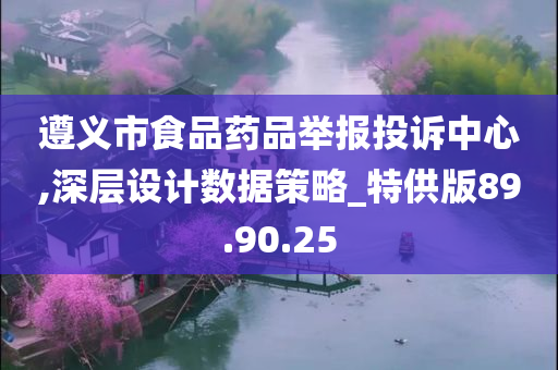 遵义市食品药品举报投诉中心,深层设计数据策略_特供版89.90.25