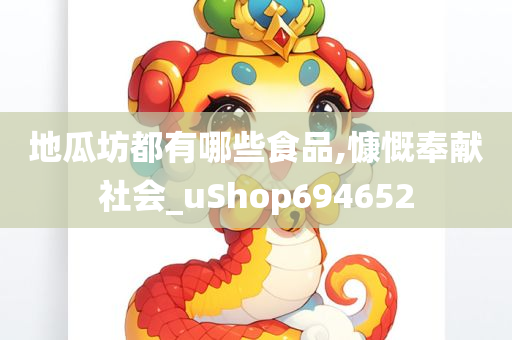 地瓜坊都有哪些食品,慷慨奉献社会_uShop694652