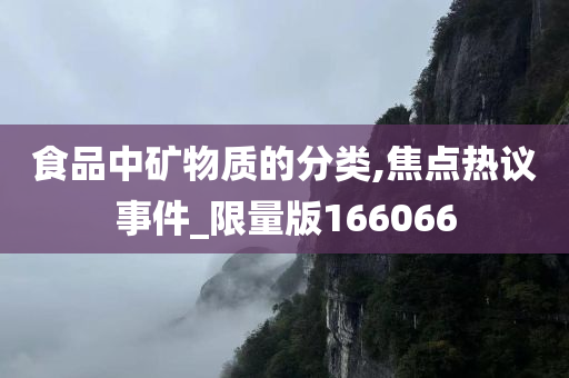 食品中矿物质的分类,焦点热议事件_限量版166066