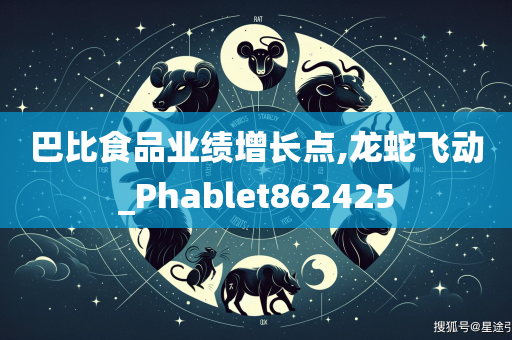 巴比食品业绩增长点,龙蛇飞动_Phablet862425